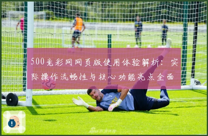 500竞彩网网页版使用体验解析：实际操作流畅性与核心功能亮点全面披露