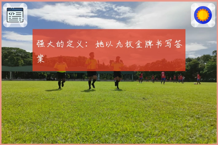 强大的定义：她以九枚金牌书写答案