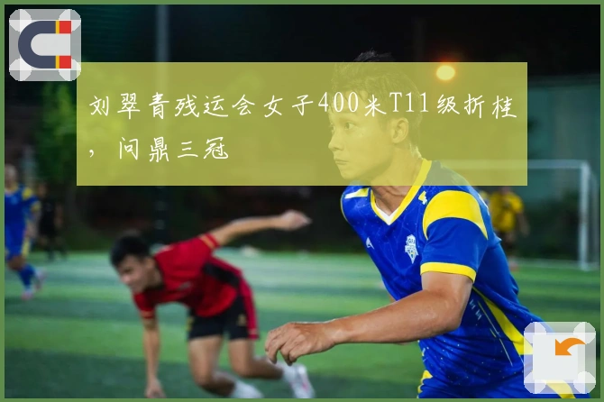 刘翠青残运会女子400米T11级折桂，问鼎三冠