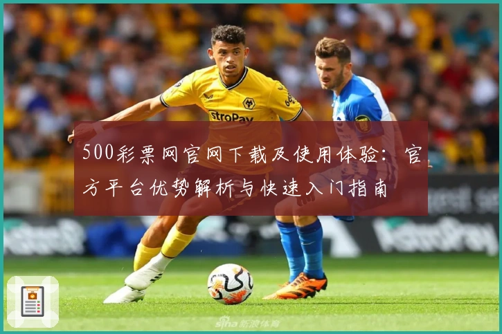 500彩票网官网下载及使用体验：官方平台优势解析与快速入门指南