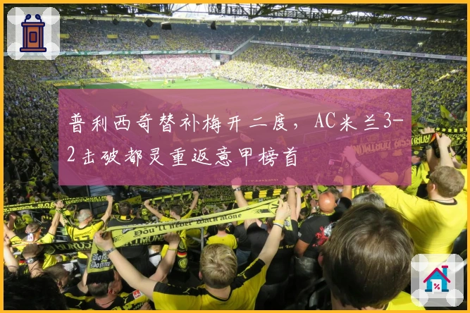 普利西奇替补梅开二度，AC米兰3-2击破都灵重返意甲榜首