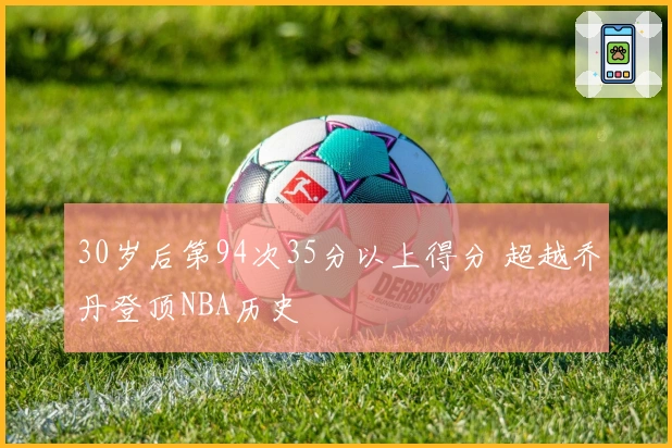 30岁后第94次35分以上得分 超越乔丹登顶NBA历史