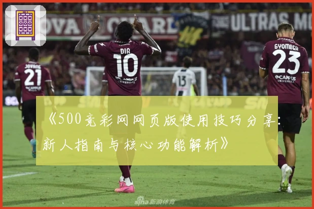 《500竞彩网网页版使用技巧分享：新人指南与核心功能解析》