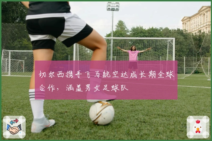 切尔西携手飞马航空达成长期全球合作，涵盖男女足球队