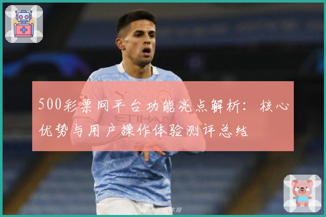 500彩票网平台功能亮点解析：核心优势与用户操作体验测评总结