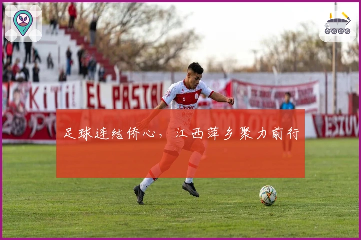 足球连结侨心，江西萍乡聚力前行