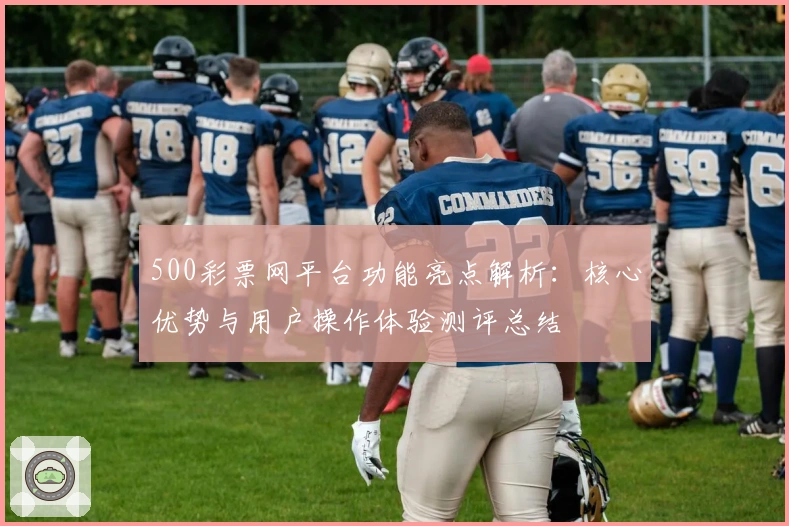 500彩票网平台功能亮点解析：核心优势与用户操作体验测评总结