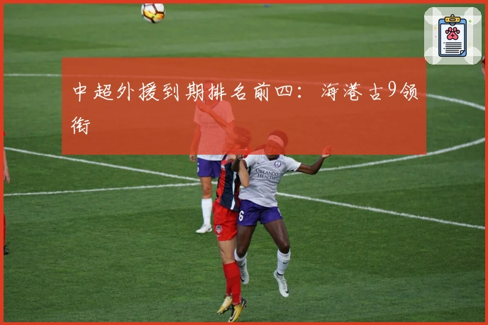 中超外援到期排名前四：海港古9领衔