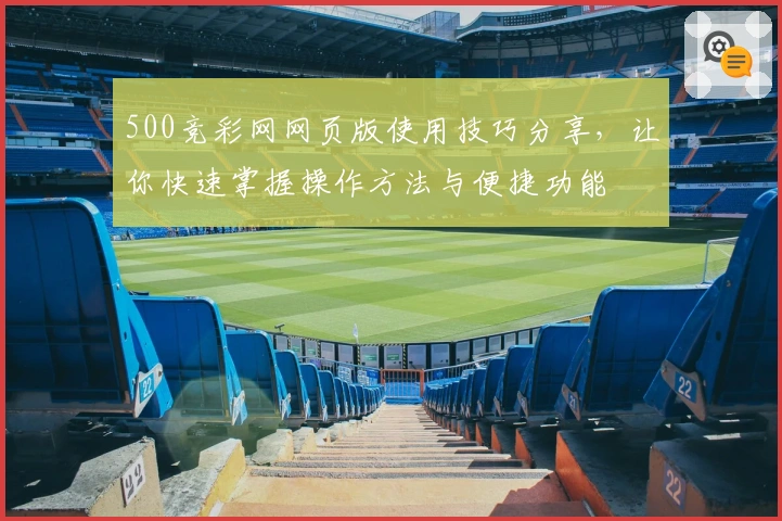 500竞彩网网页版使用技巧分享，让你快速掌握操作方法与便捷功能