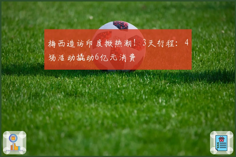 梅西造访印度掀热潮！3天行程：4场活动撬动6亿元消费