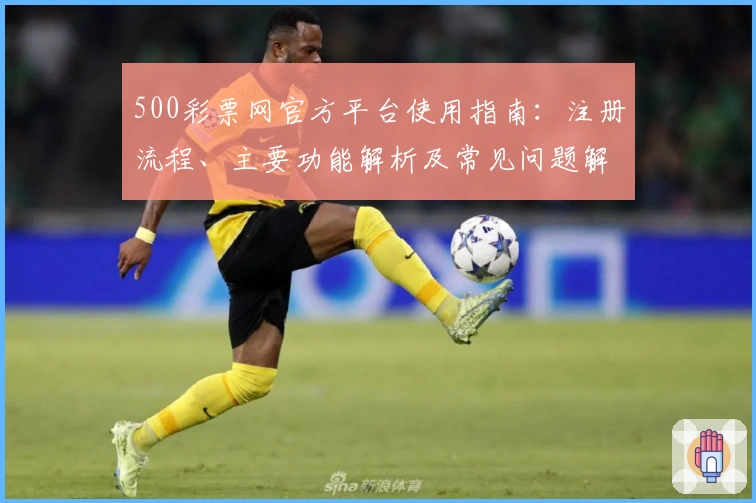 500彩票网官方平台使用指南：注册流程、主要功能解析及常见问题解答