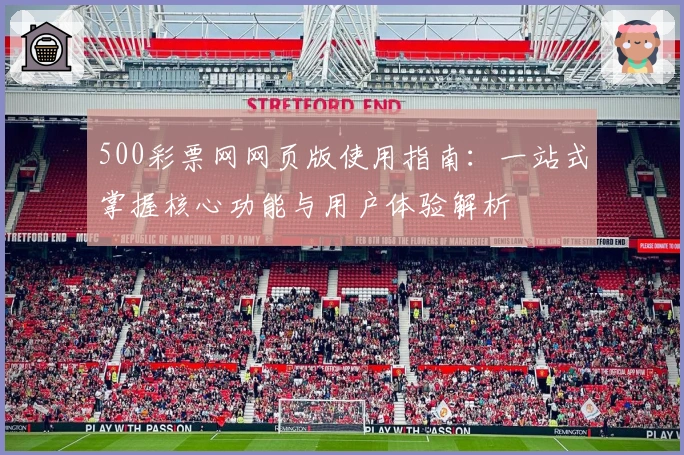 500彩票网网页版使用指南：一站式掌握核心功能与用户体验解析