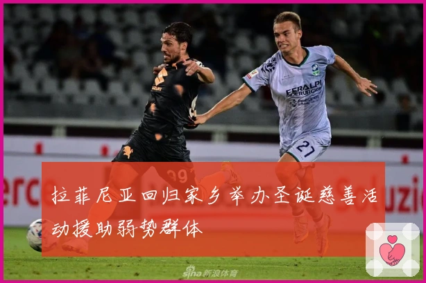 拉菲尼亚回归家乡举办圣诞慈善活动援助弱势群体