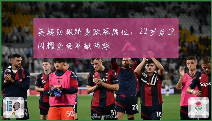 英超劲旅跻身欧冠席位，22岁后卫闪耀全场奉献两球