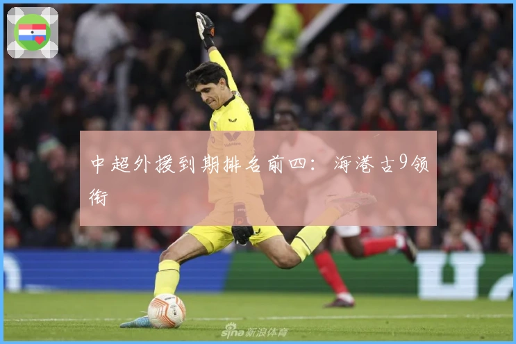 中超外援到期排名前四：海港古9领衔