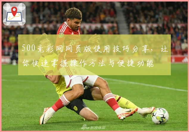 500竞彩网网页版使用技巧分享，让你快速掌握操作方法与便捷功能