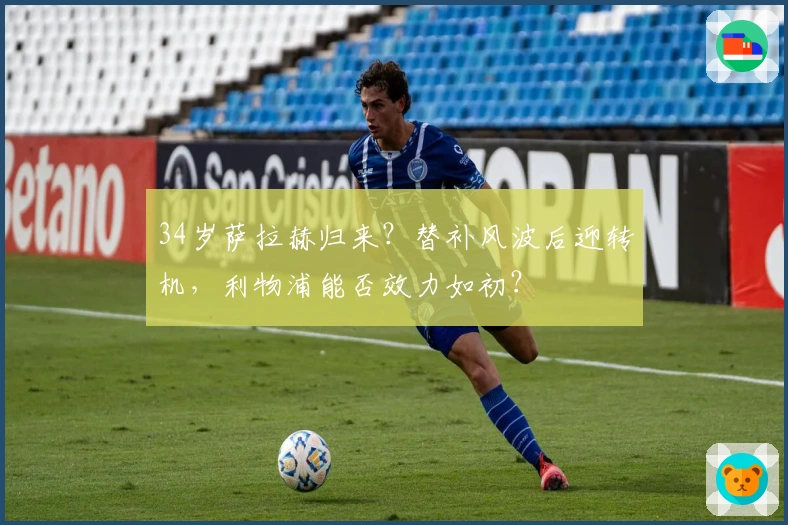 34岁萨拉赫归来？替补风波后迎转机，利物浦能否效力如初？