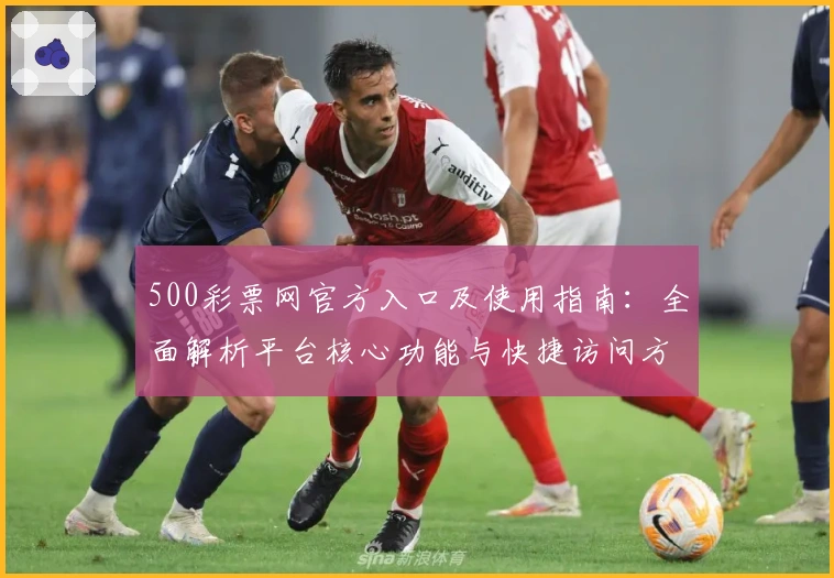 500彩票网官方入口及使用指南：全面解析平台核心功能与快捷访问方法
