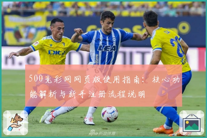 500竞彩网网页版使用指南：核心功能解析与新手注册流程说明