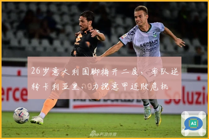 26岁意大利国脚梅开二度，率队逆转卡利亚里，力挽意甲连败危机