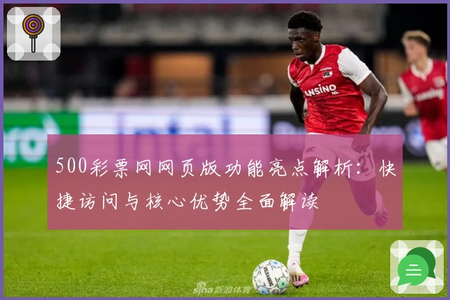 500彩票网网页版功能亮点解析：快捷访问与核心优势全面解读