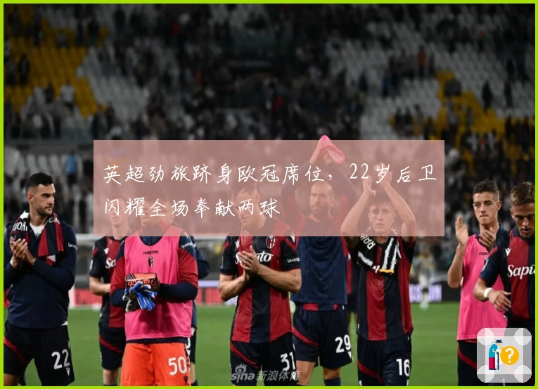 英超劲旅跻身欧冠席位，22岁后卫闪耀全场奉献两球